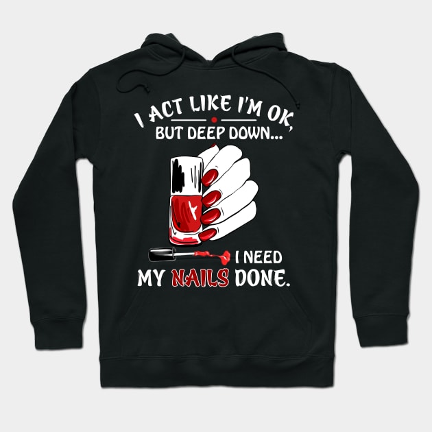 I Act Like I_m Ok But I Need My Nails Done Hoodie by cruztdk5